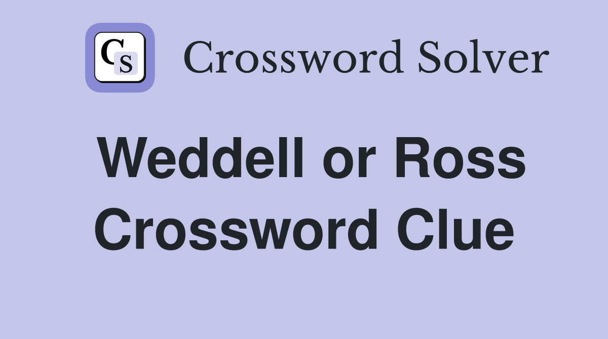 Weddell or Ross Crossword Clue