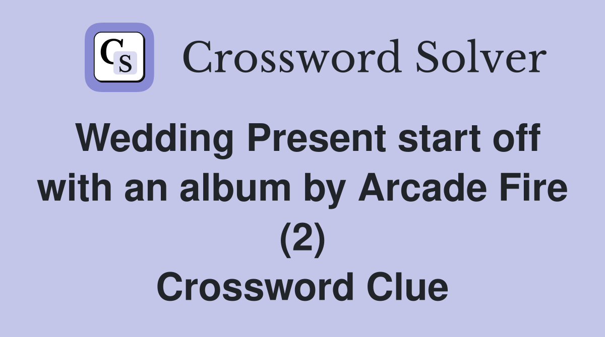 Wedding Present start off with an album by Arcade Fire (2) Crossword Clue