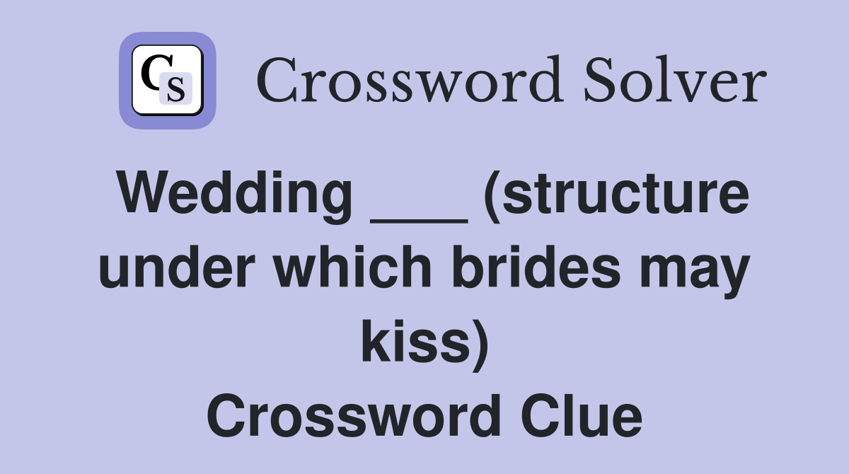 Wedding ___ (structure under which brides may kiss) Crossword Clue