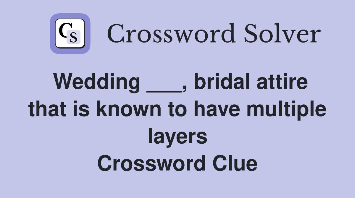 Wedding ___, bridal attire that is known to have multiple layers Crossword Clue