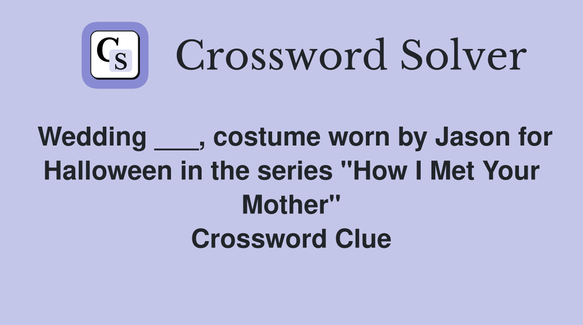 Wedding ___, costume worn by Jason for Halloween in the series "How I Met Your Mother" Crossword Clue