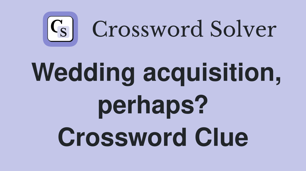 Wedding acquisition, perhaps? Crossword Clue