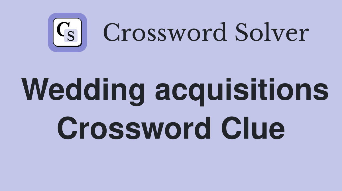 Wedding acquisitions Crossword Clue