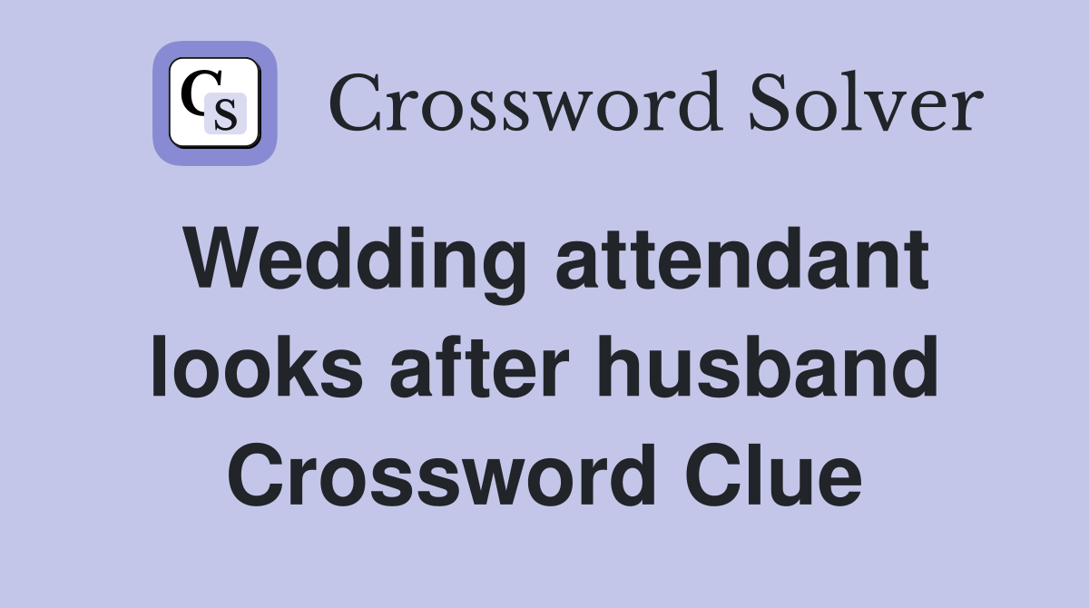 Wedding attendant looks after husband Crossword Clue