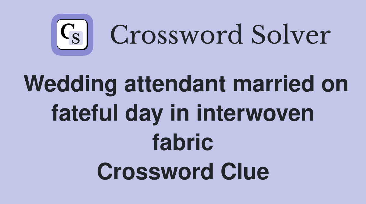Wedding attendant married on fateful day in interwoven fabric Crossword Clue