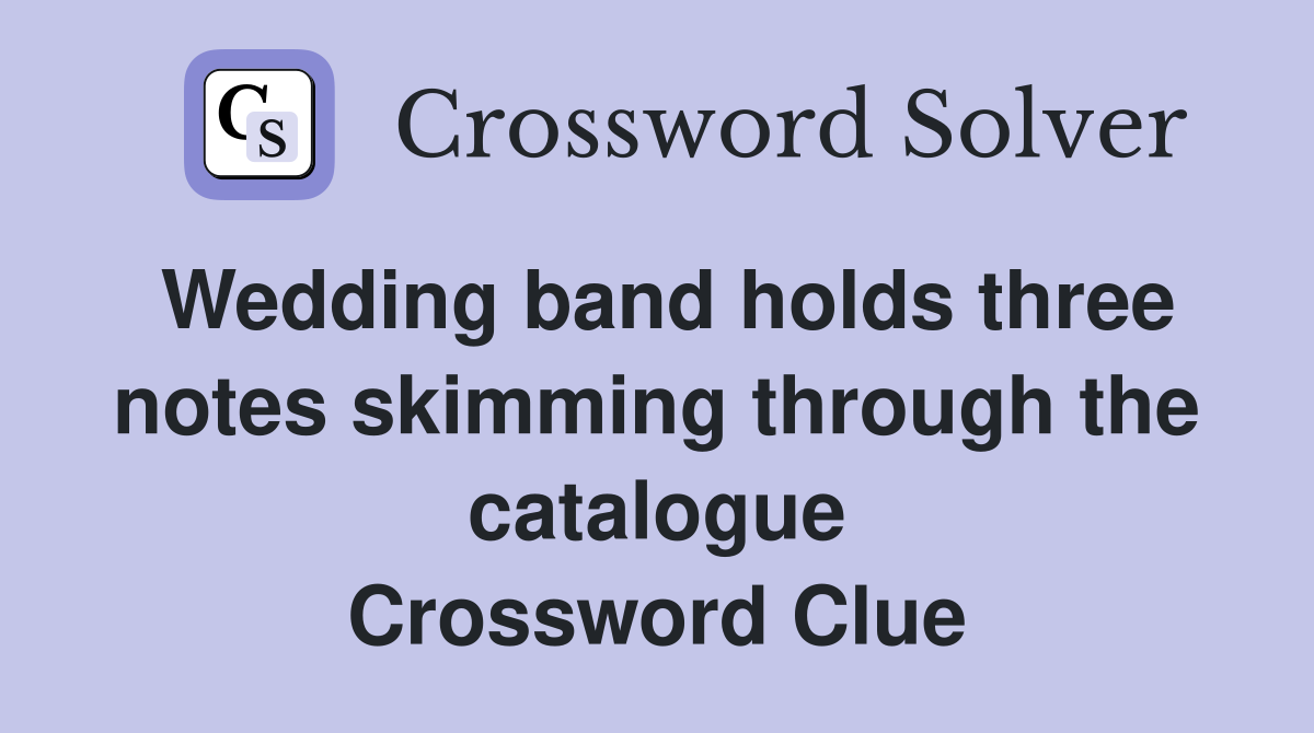 Wedding band holds three notes skimming through the catalogue Crossword Clue