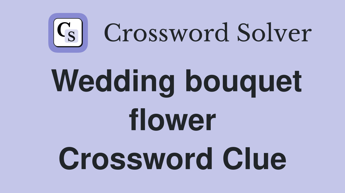 Wedding bouquet flower Crossword Clue