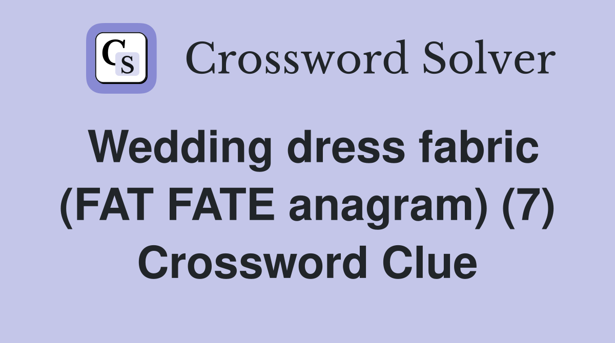 Wedding dress fabric (FAT FATE anagram) (7) Crossword Clue