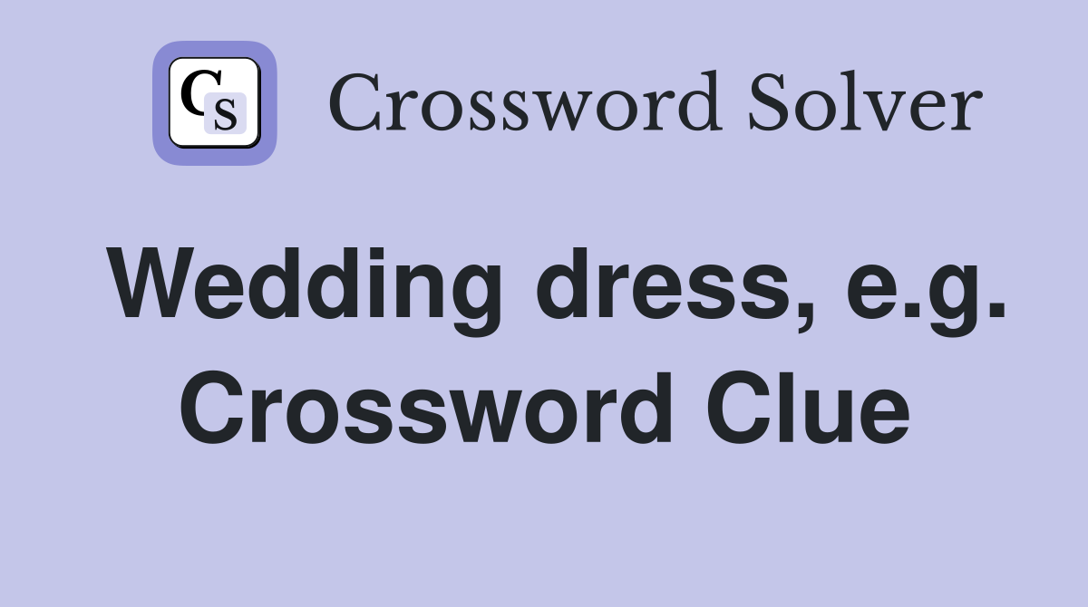 Wedding dress, e.g. Crossword Clue