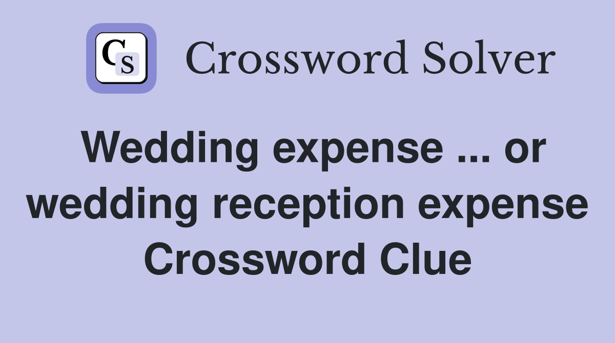Wedding expense ... or wedding reception expense Crossword Clue