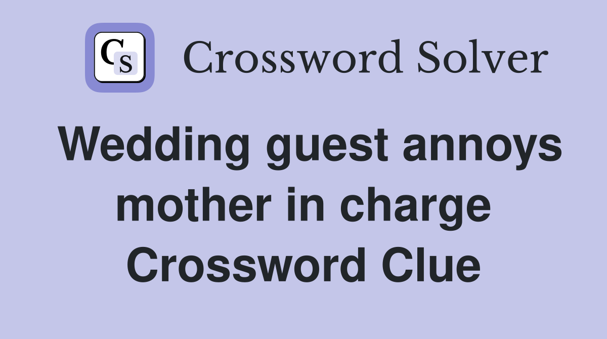 Wedding guest annoys mother in charge Crossword Clue