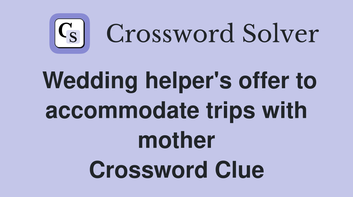 Wedding helper's offer to accommodate trips with mother Crossword Clue