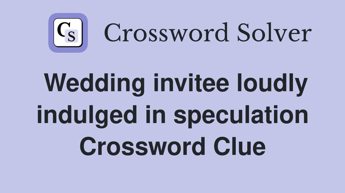 Wedding invitee loudly indulged in speculation Crossword Clue