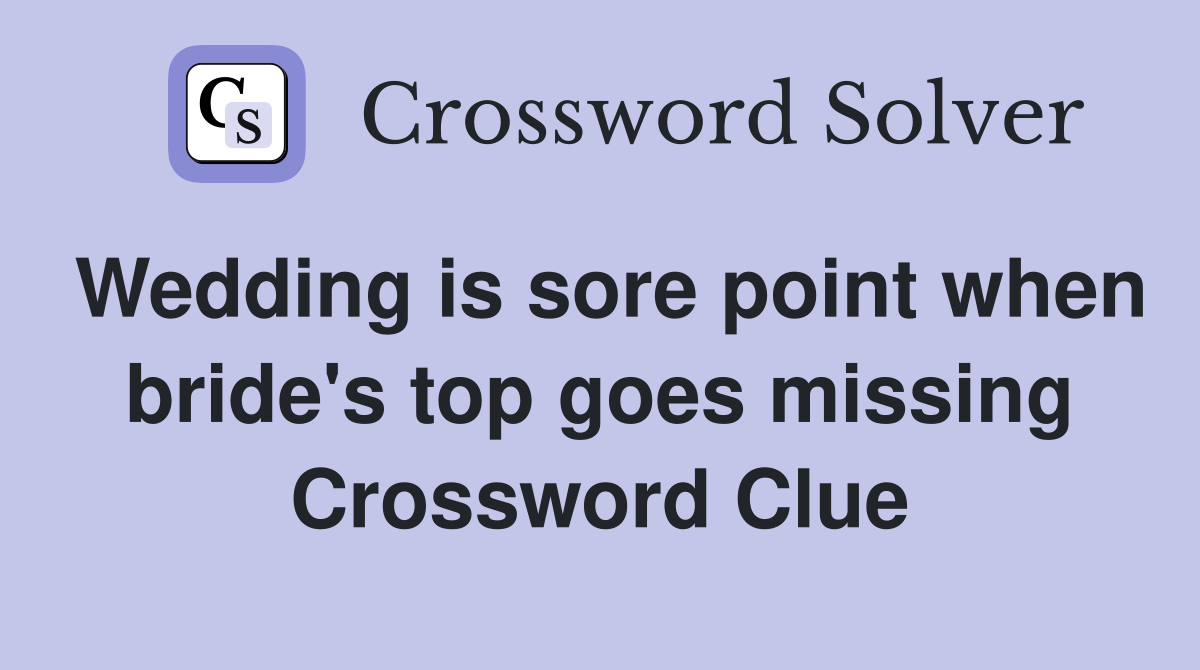 Wedding is sore point when bride's top goes missing Crossword Clue