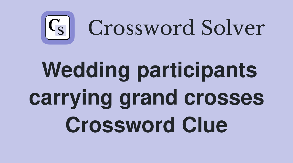 Wedding participants carrying grand crosses Crossword Clue