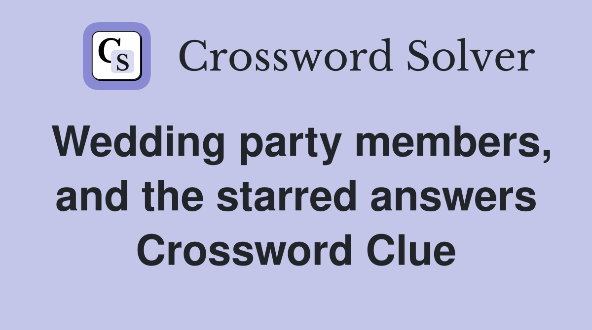 Wedding party members, and the starred answers Crossword Clue