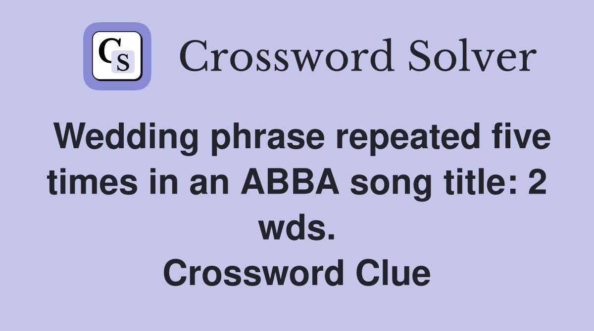 Wedding phrase repeated five times in an ABBA song title: 2 wds. Crossword Clue