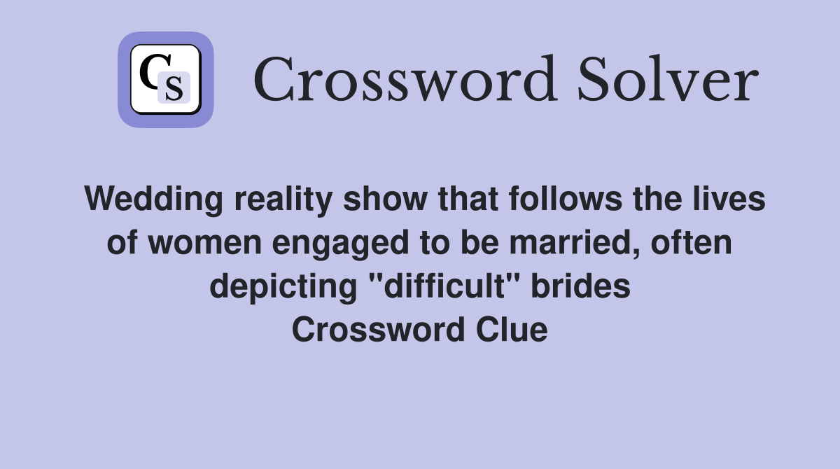 Wedding reality show that follows the lives of women engaged to be married, often depicting "difficult" brides Crossword Clue