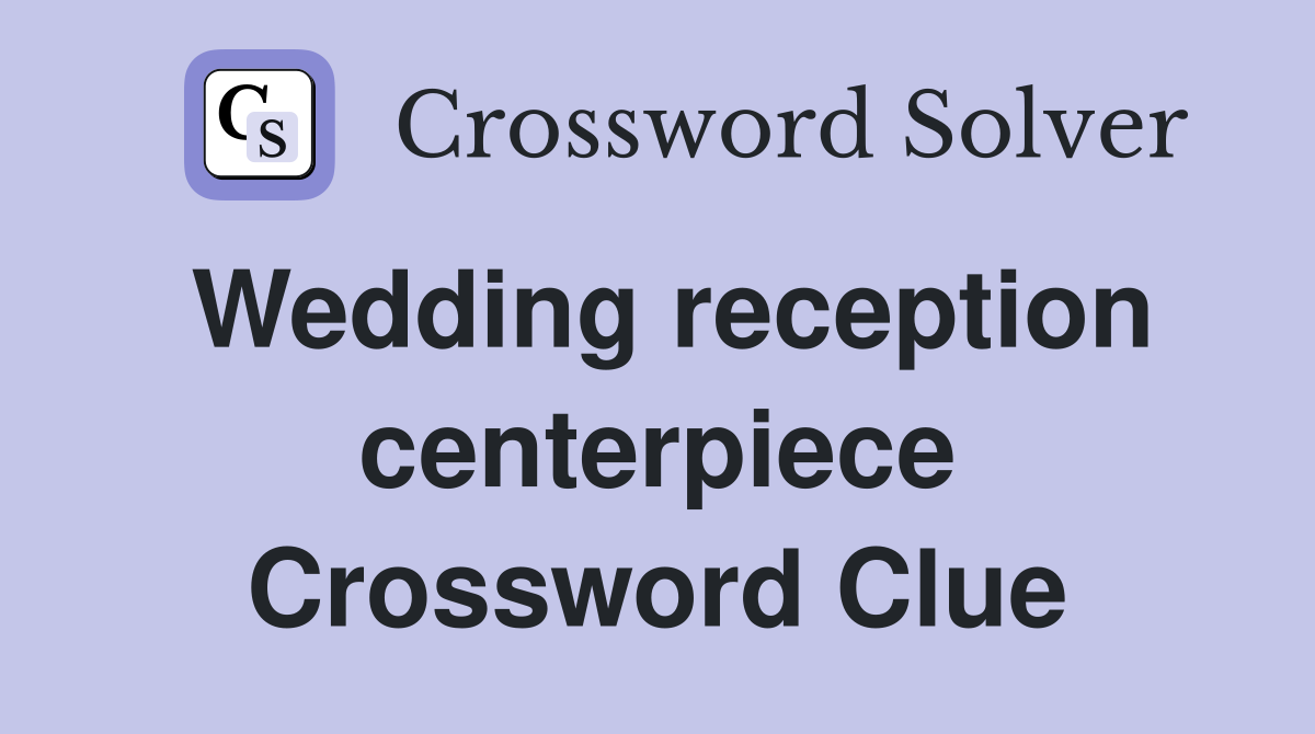 Wedding reception centerpiece Crossword Clue