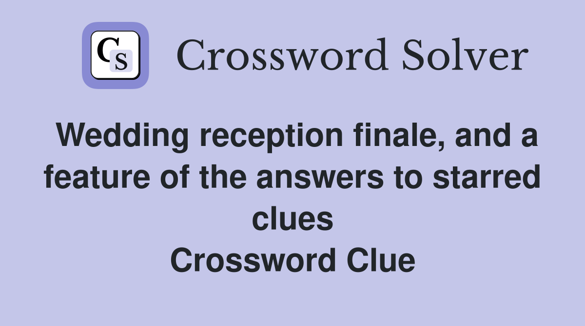 Wedding reception finale, and a feature of the answers to starred clues Crossword Clue
