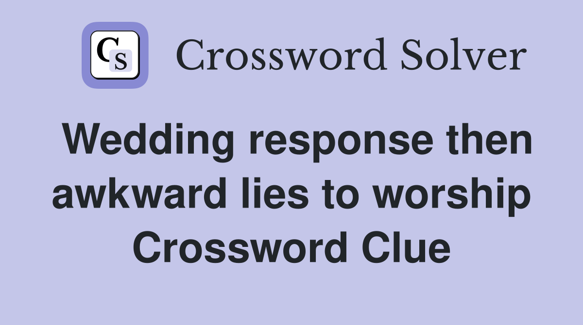 Wedding response then awkward lies to worship Crossword Clue