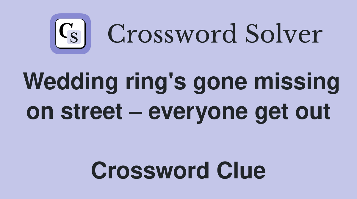 Wedding ring's gone missing on street – everyone get out  Crossword Clue