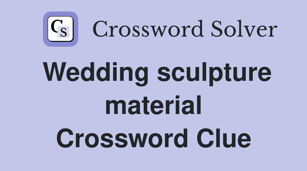 Wedding sculpture material Crossword Clue