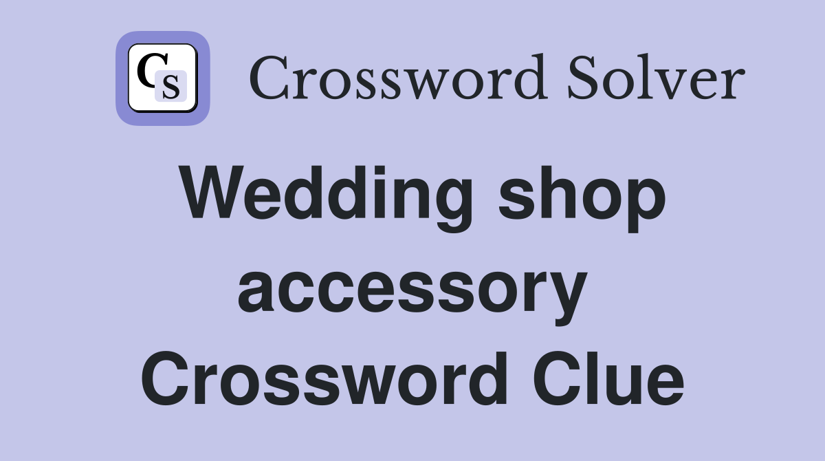 Wedding shop accessory Crossword Clue