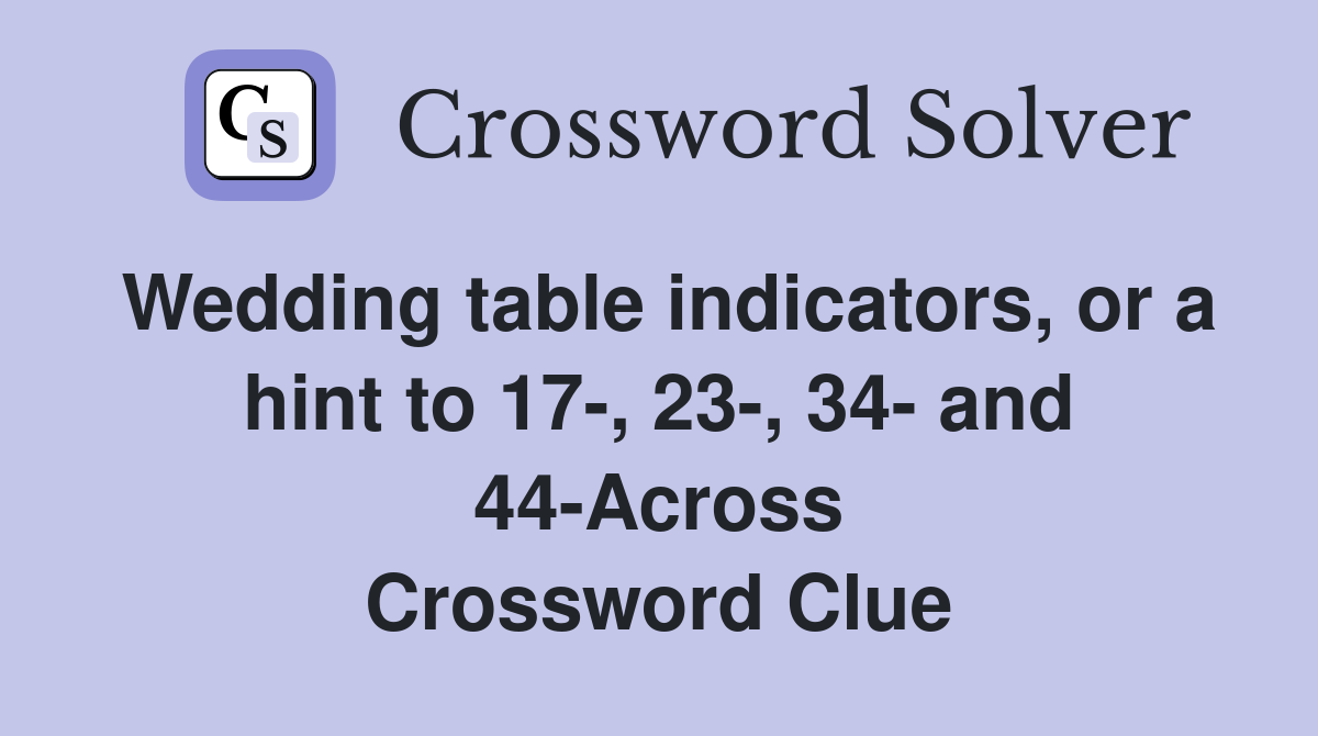 Wedding table indicators, or a hint to 17-, 23-, 34- and 44-Across Crossword Clue