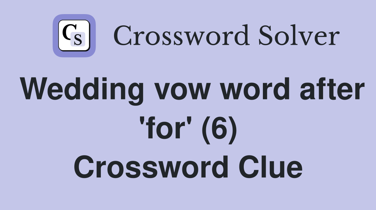 Wedding vow word after 'for' (6) Crossword Clue