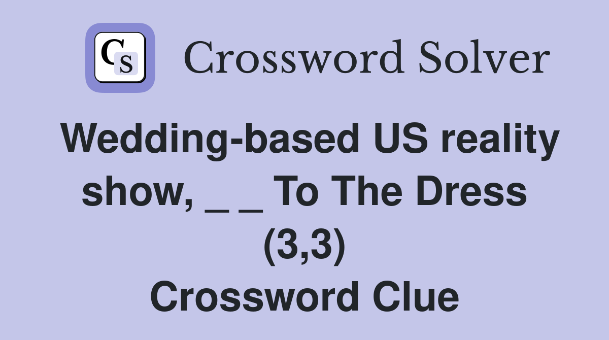 Wedding-based US reality show, _ _ To The Dress (3,3) Crossword Clue