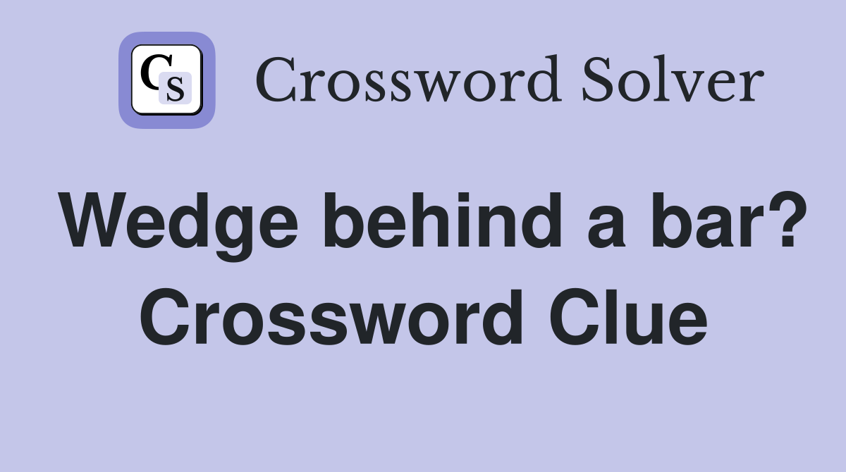 Wedge behind a bar? Crossword Clue