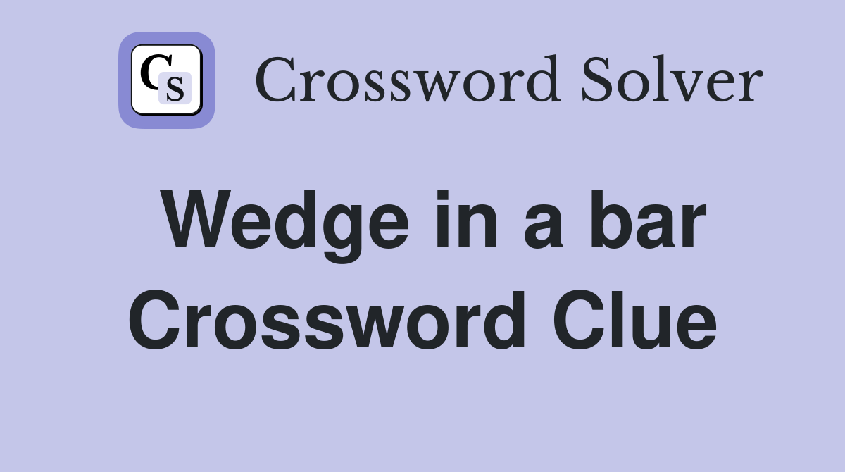 Wedge in a bar Crossword Clue