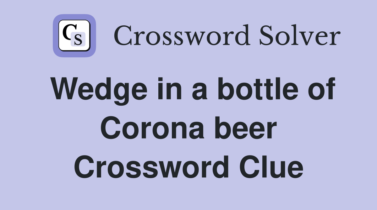 Wedge in a bottle of Corona beer Crossword Clue