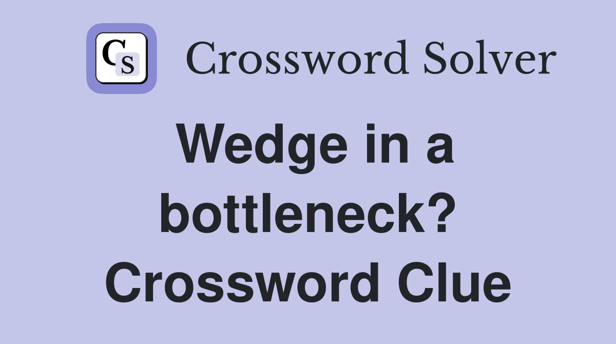 Wedge in a bottleneck? Crossword Clue