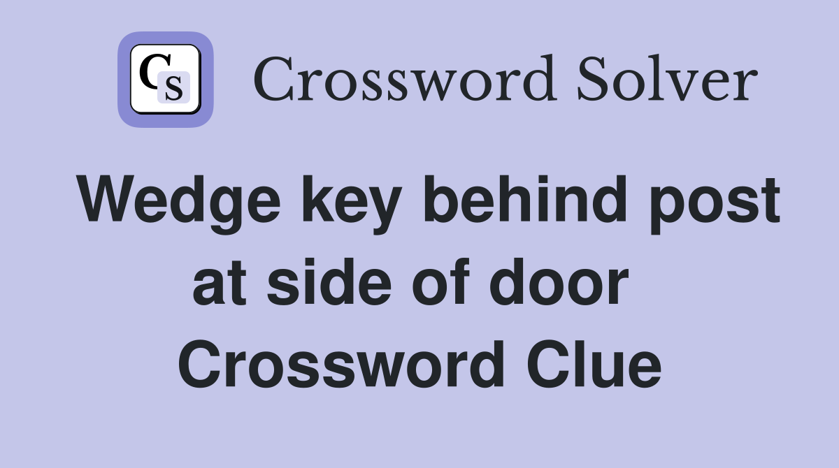 Wedge key behind post at side of door  Crossword Clue
