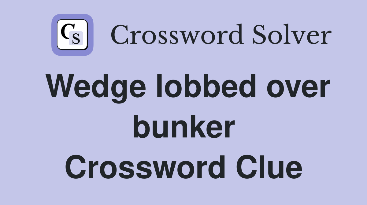 Wedge lobbed over bunker Crossword Clue