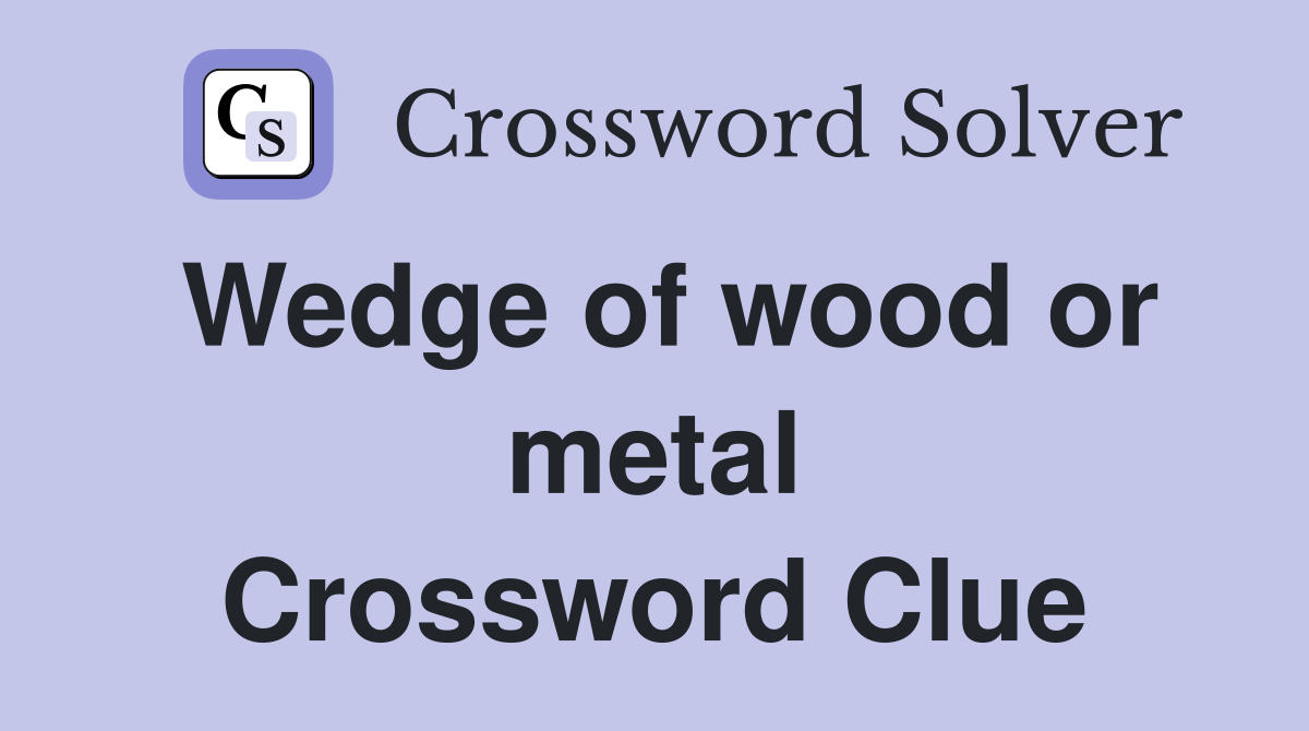 Wedge of wood or metal Crossword Clue