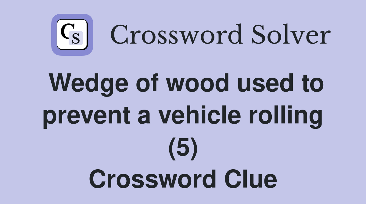 Wedge of wood used to prevent a vehicle rolling (5) Crossword Clue