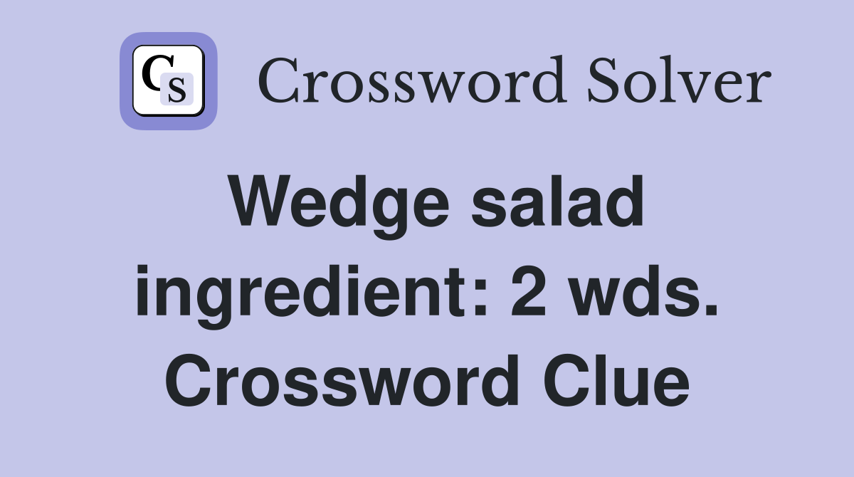 Wedge salad ingredient: 2 wds. Crossword Clue