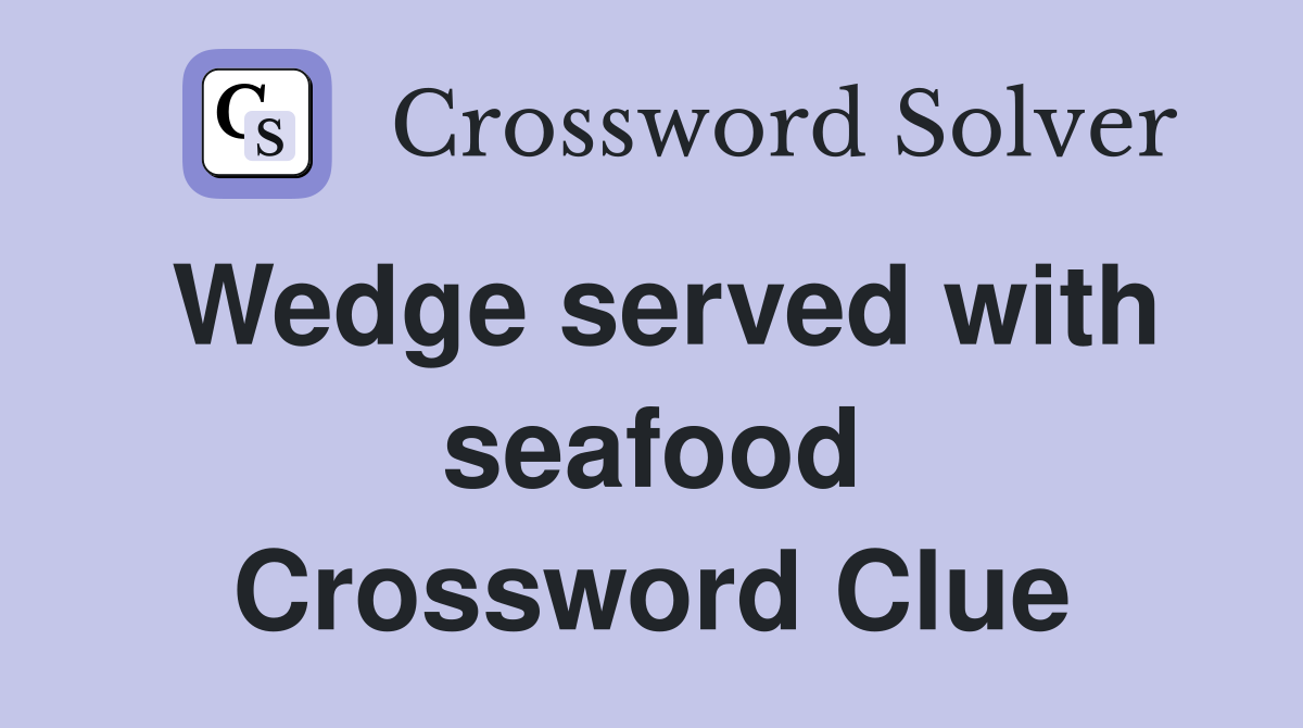 Wedge served with seafood Crossword Clue