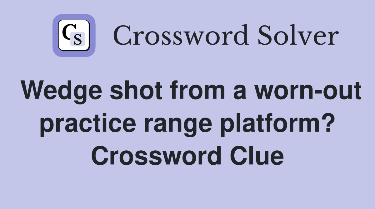 Wedge shot from a worn-out practice range platform? Crossword Clue