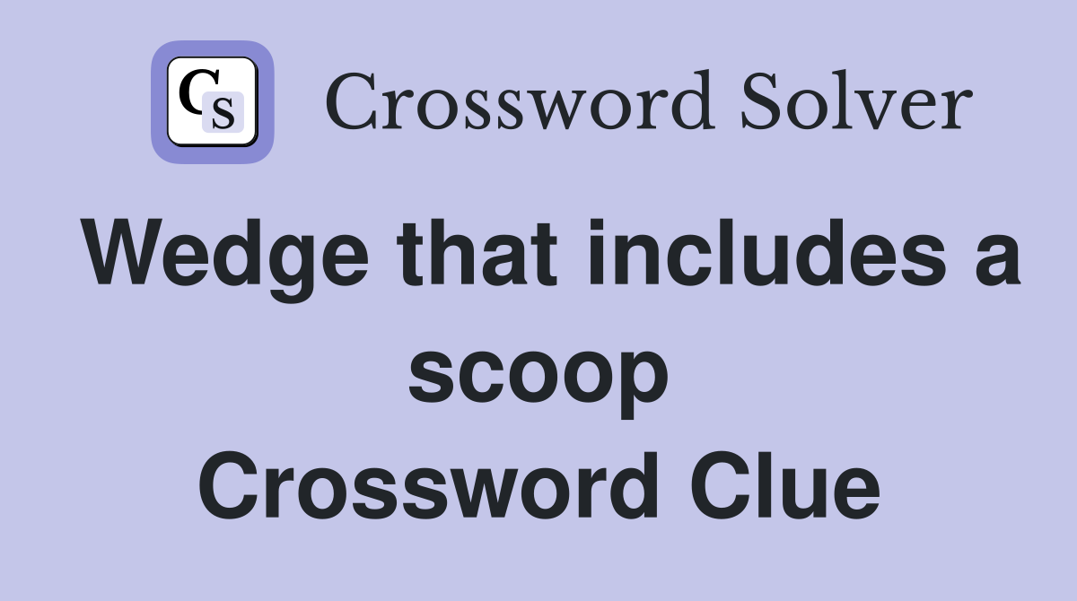 Wedge that includes a scoop Crossword Clue