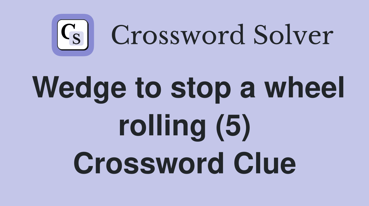 Wedge to stop a wheel rolling (5) Crossword Clue