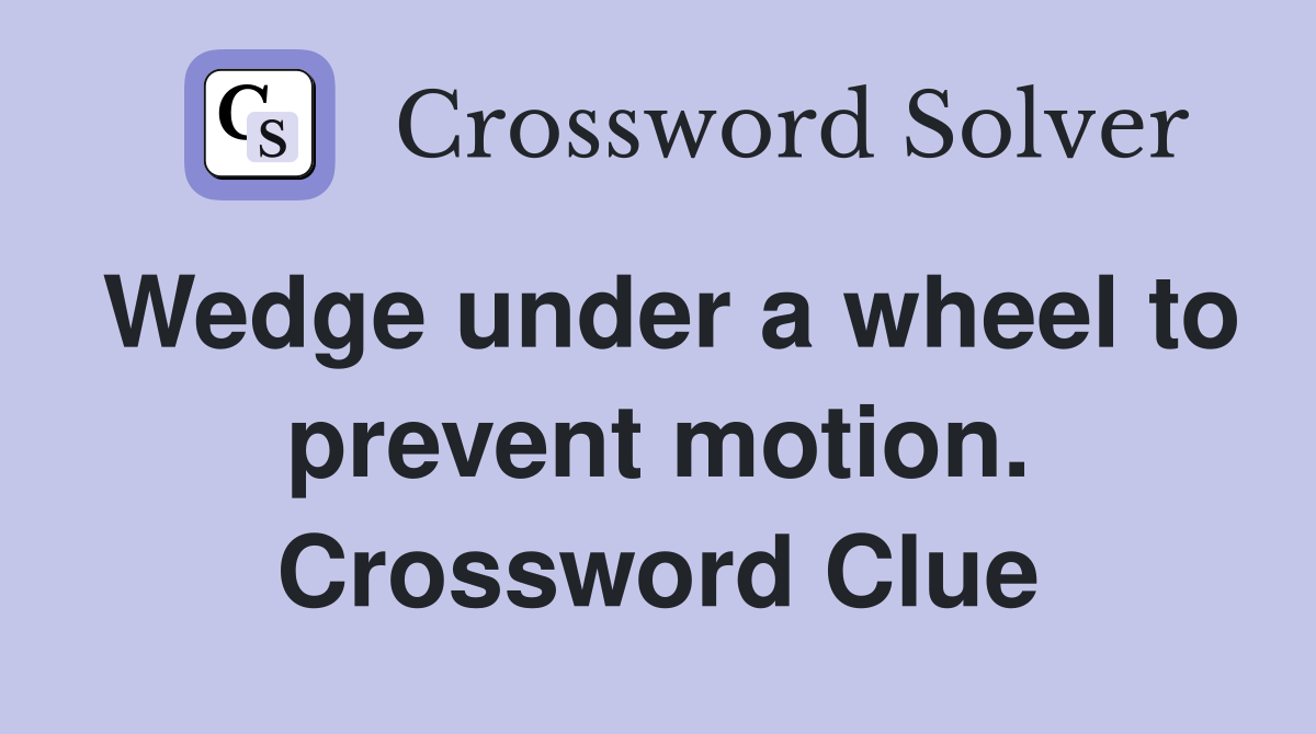 Wedge under a wheel to prevent motion. Crossword Clue
