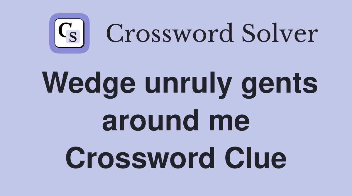 Wedge unruly gents around me Crossword Clue