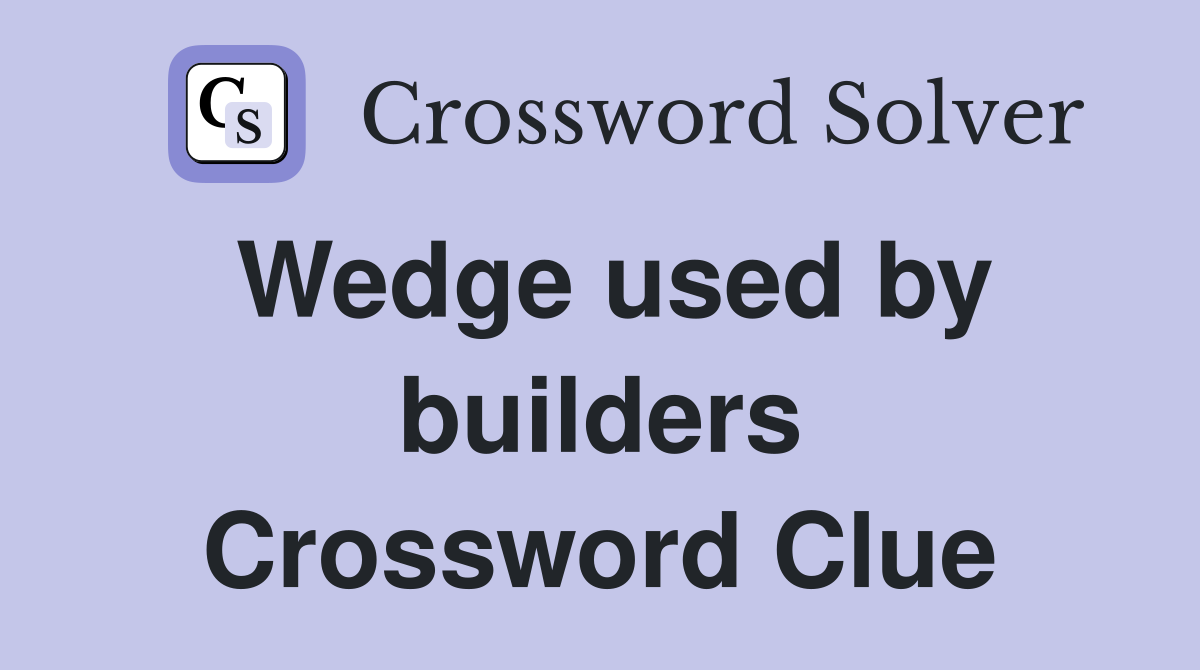 Wedge used by builders Crossword Clue