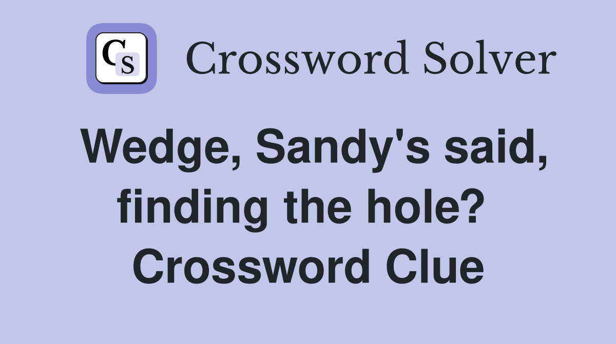 Wedge, Sandy's said, finding the hole?  Crossword Clue