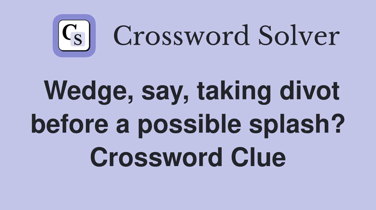 Wedge, say, taking divot before a possible splash? Crossword Clue