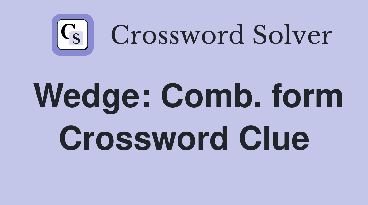 Wedge: Comb. form Crossword Clue